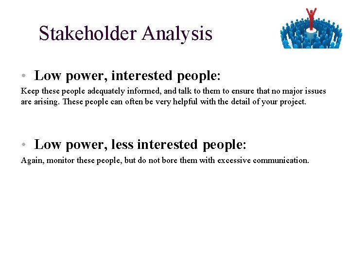Stakeholder Analysis • Low power, interested people: Keep these people adequately informed, and talk