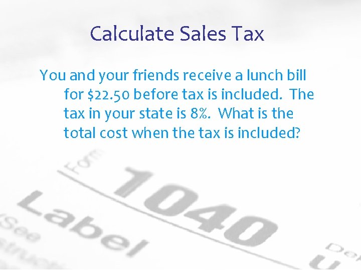 Calculate Sales Tax You and your friends receive a lunch bill for $22. 50
