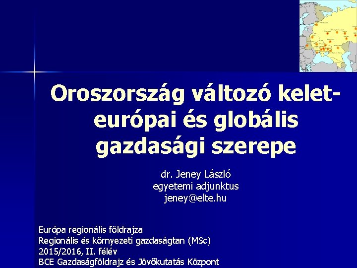 Oroszország változó keleteurópai és globális gazdasági szerepe dr. Jeney László egyetemi adjunktus jeney@elte. hu