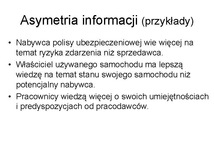 Asymetria informacji (przykłady) • Nabywca polisy ubezpieczeniowej wie więcej na temat ryzyka zdarzenia niż