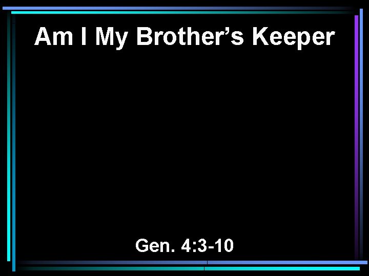 Am I My Brother’s Keeper Gen. 4: 3 -10 