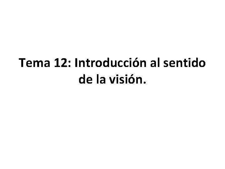 Tema 12: Introducción al sentido de la visión. Tema 12: Introducción al sentido de la visión.