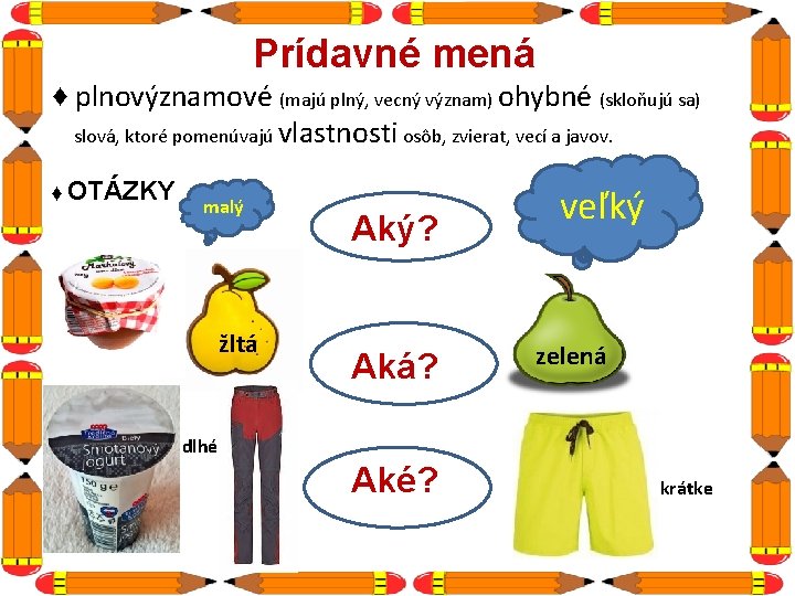 Prídavné mená ♦ plnovýznamové (majú plný, vecný význam) ohybné (skloňujú sa) slová, ktoré pomenúvajú