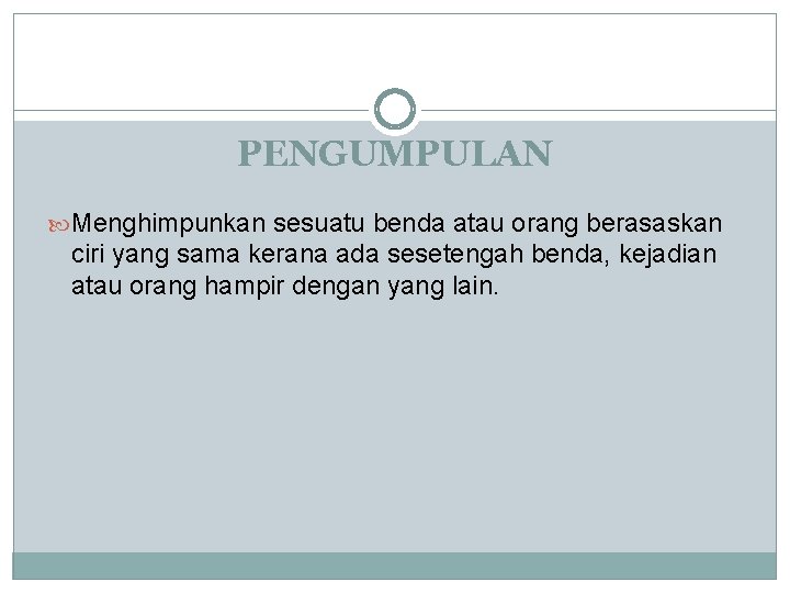 PENGUMPULAN Menghimpunkan sesuatu benda atau orang berasaskan ciri yang sama kerana ada sesetengah benda,