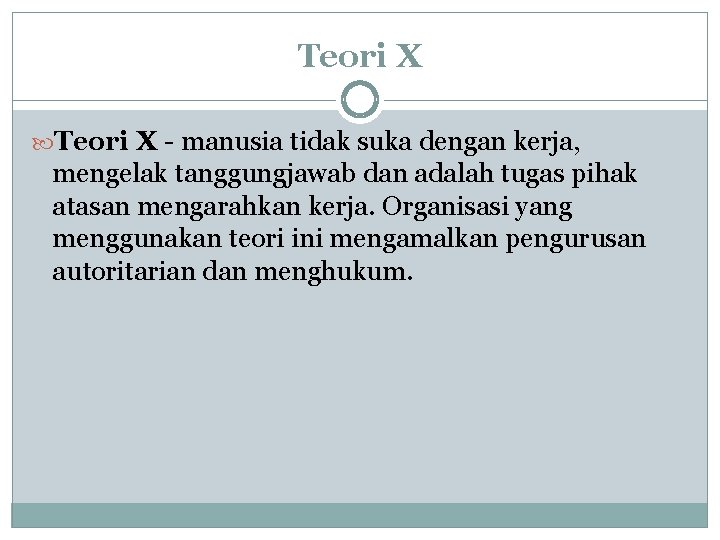 Teori X - manusia tidak suka dengan kerja, mengelak tanggungjawab dan adalah tugas pihak
