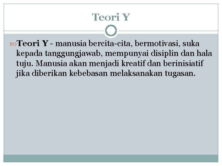 Teori Y - manusia bercita-cita, bermotivasi, suka kepada tanggungjawab, mempunyai disiplin dan hala tuju.