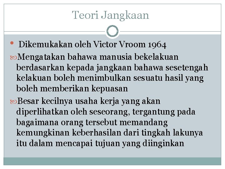 Teori Jangkaan • Dikemukakan oleh Victor Vroom 1964 Mengatakan bahawa manusia bekelakuan berdasarkan kepada