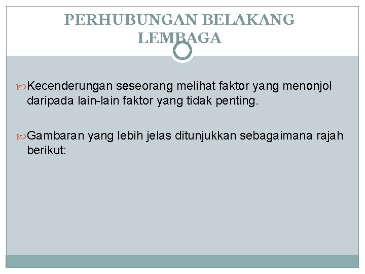 PERHUBUNGAN BELAKANG LEMBAGA Kecenderungan seseorang melihat faktor yang menonjol daripada lain-lain faktor yang tidak