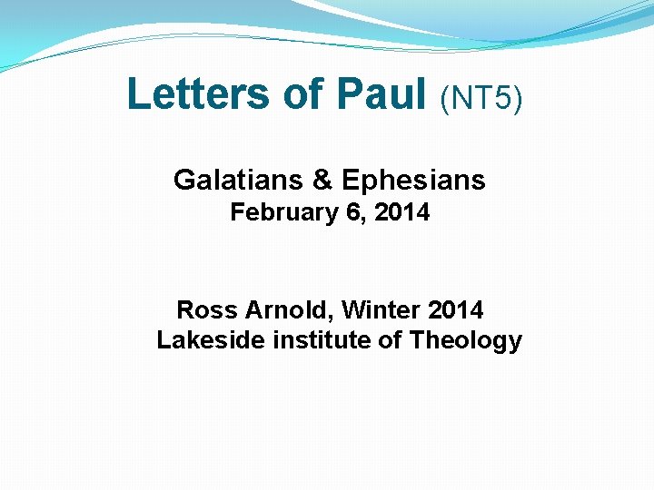 Letters of Paul (NT 5) Galatians & Ephesians February 6, 2014 Ross Arnold, Winter