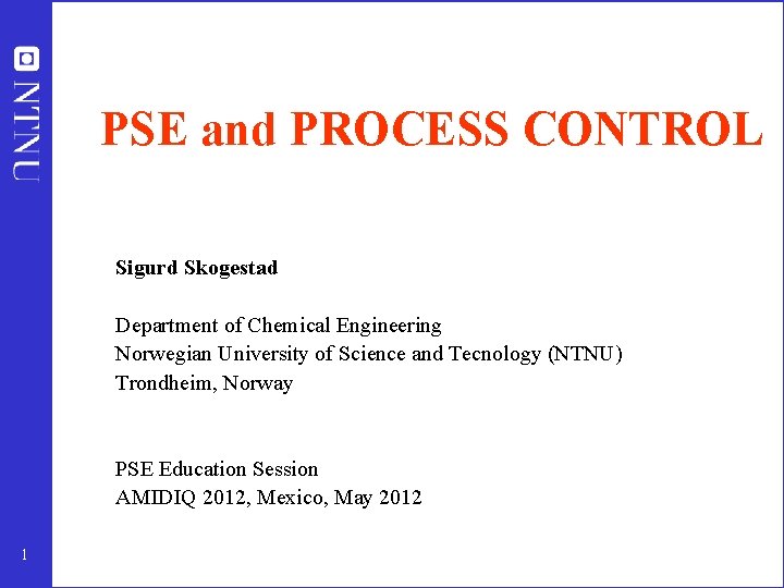 PSE and PROCESS CONTROL Sigurd Skogestad Department of Chemical Engineering Norwegian University of Science PSE and PROCESS CONTROL Sigurd Skogestad Department of Chemical Engineering Norwegian University of Science