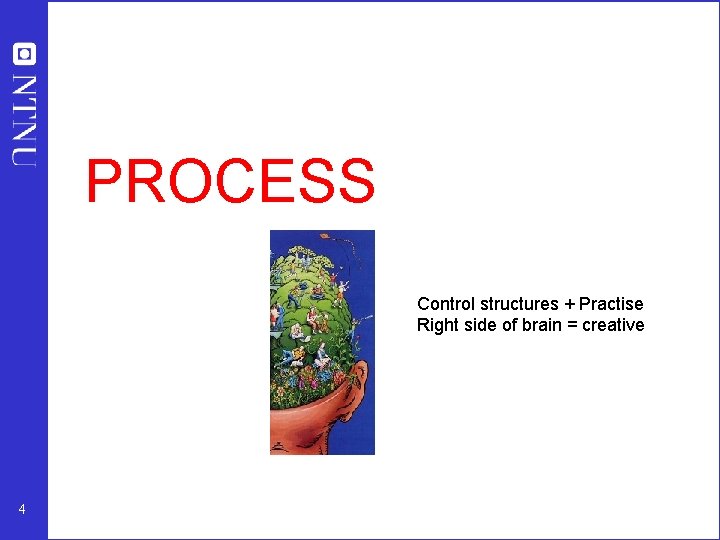 PROCESS CONTROL Control structures + Practise Right side of brain = creative 4 PROCESS CONTROL Control structures + Practise Right side of brain = creative 4