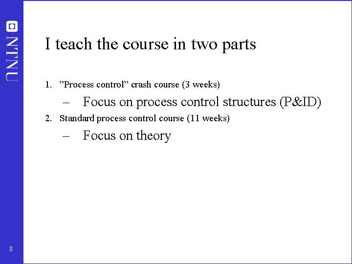 I teach the course in two parts 1. ”Process control” crash course (3 weeks) I teach the course in two parts 1. ”Process control” crash course (3 weeks)