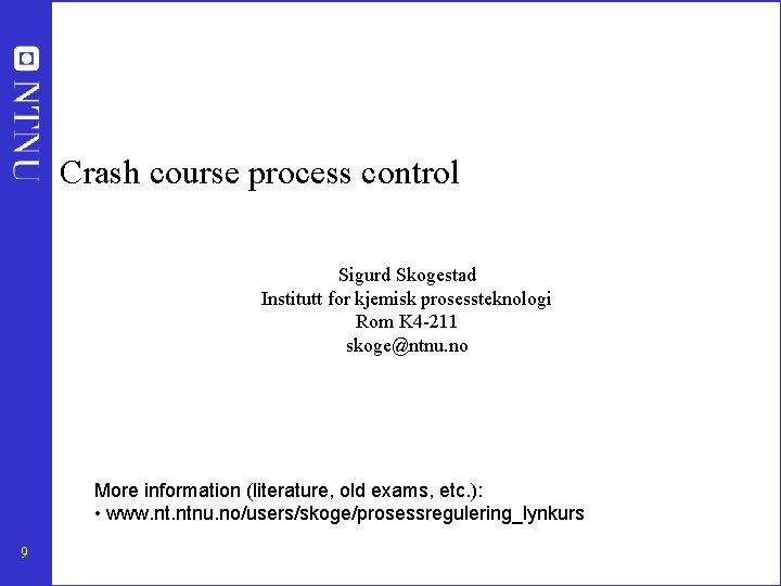 Crash course process control Sigurd Skogestad Institutt for kjemisk prosessteknologi Rom K 4 -211 Crash course process control Sigurd Skogestad Institutt for kjemisk prosessteknologi Rom K 4 -211