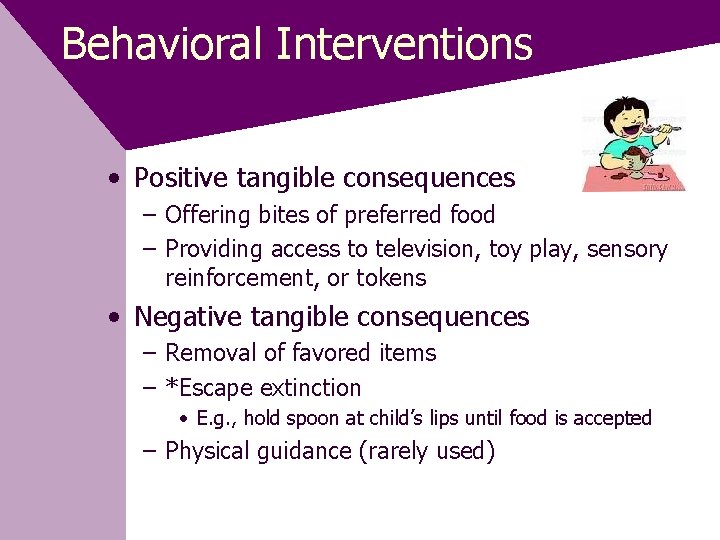 Behavioral Interventions • Positive tangible consequences – Offering bites of preferred food – Providing