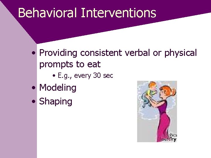 Behavioral Interventions • Providing consistent verbal or physical prompts to eat • E. g.