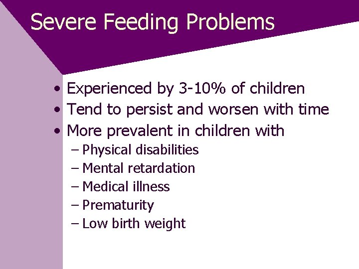 Severe Feeding Problems • Experienced by 3 -10% of children • Tend to persist