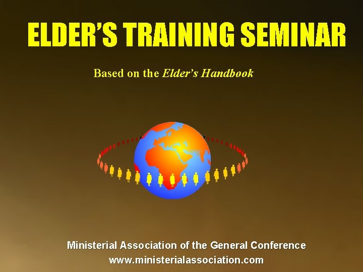 ELDER’S TRAINING SEMINAR Based on the Elder’s Handbook Ministerial Association of the General Conference