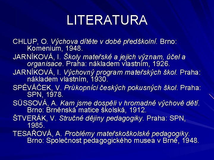 LITERATURA CHLUP, O. Výchova dítěte v době předškolní. Brno: Komenium, 1948. JARNÍKOVÁ, I. Školy