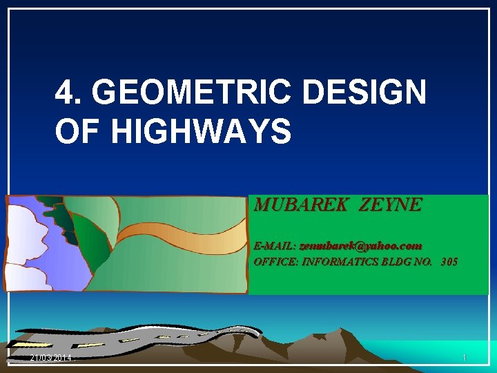 4. GEOMETRIC DESIGN OF HIGHWAYS MUBAREK ZEYNE E-MAIL: zemubarek@yahoo. com OFFICE: INFORMATICS BLDG NO.