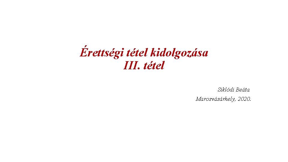 Érettségi tétel kidolgozása III. tétel Siklódi Beáta Marosvásárhely, 2020. 