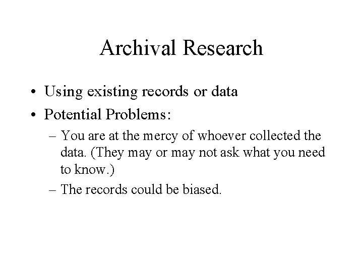 Archival Research • Using existing records or data • Potential Problems: – You are