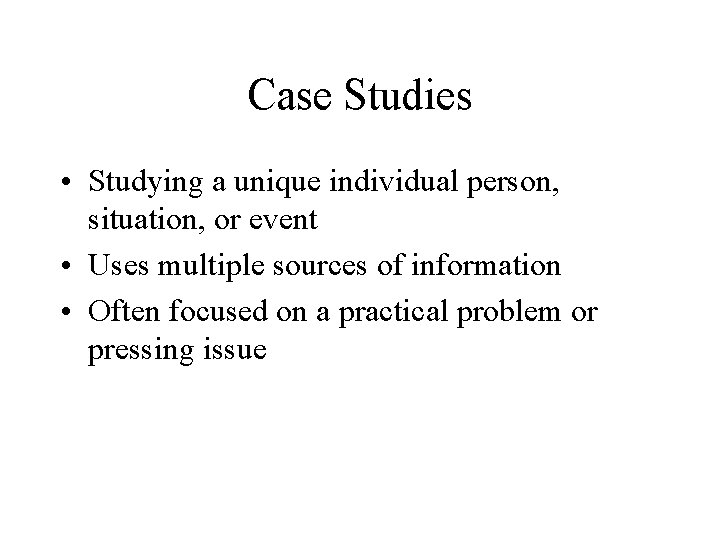 Case Studies • Studying a unique individual person, situation, or event • Uses multiple