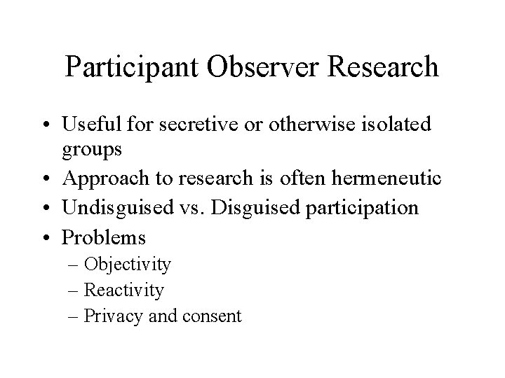 Participant Observer Research • Useful for secretive or otherwise isolated groups • Approach to