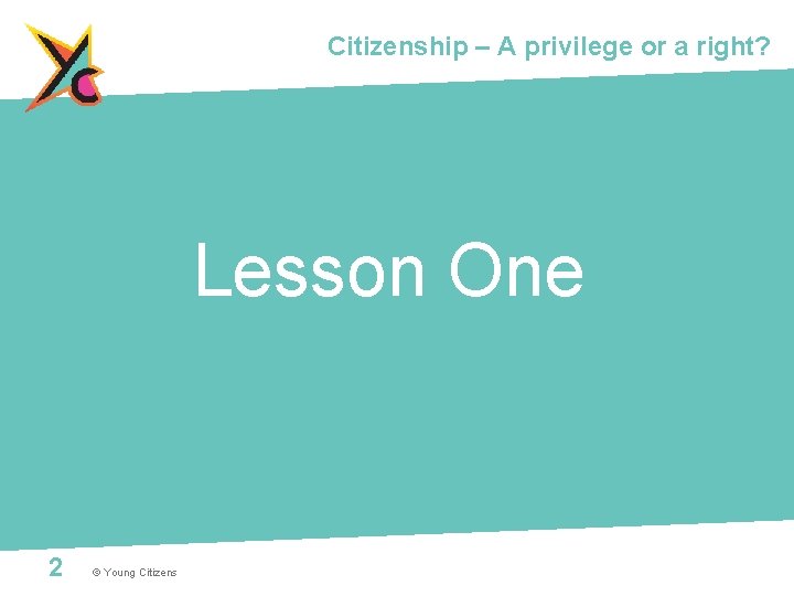 Citizenship – A privilege or a right? Lesson One 2 © Young Citizens 