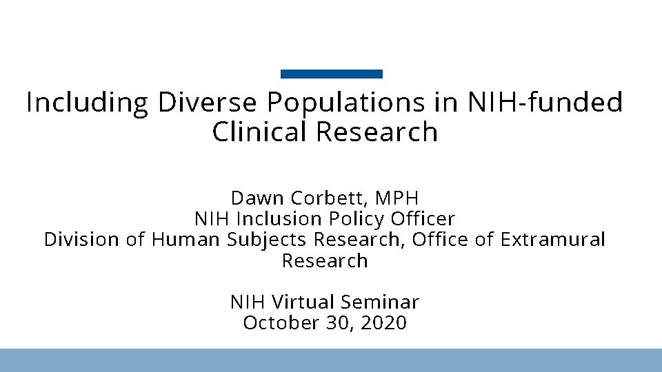 Including Diverse Populations in NIH-funded Clinical Research Dawn Corbett, MPH NIH Inclusion Policy Officer