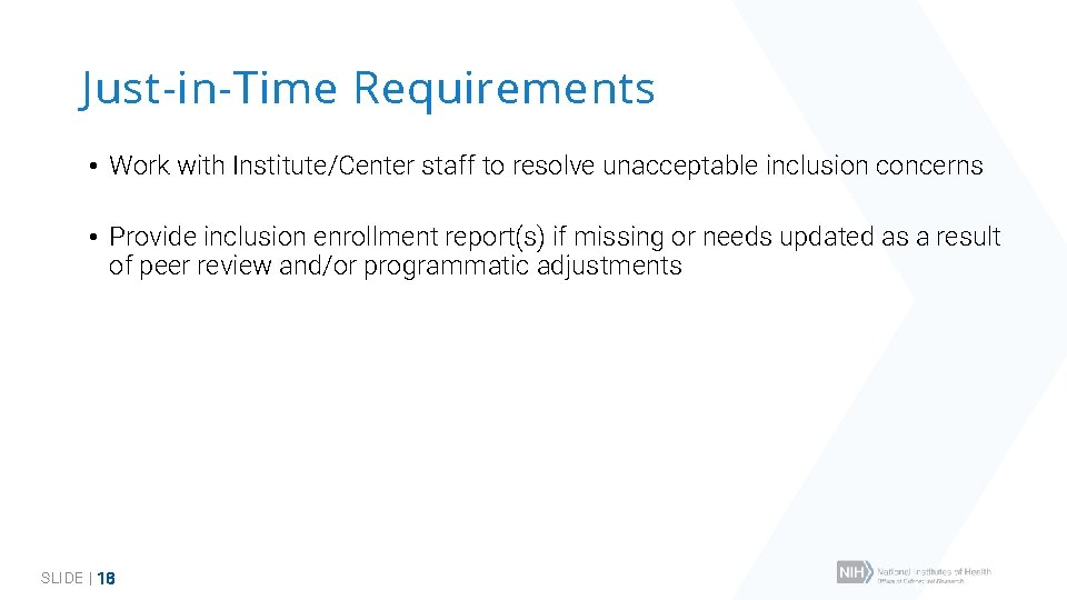 Just-in-Time Requirements • Work with Institute/Center staff to resolve unacceptable inclusion concerns • Provide