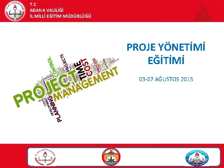 T. C ADANA VALİLİĞİ İL MİLLİ EĞİTİM MÜDÜRLÜĞÜ PROJE YÖNETİMİ EĞİTİMİ 03 -07 AĞUSTOS T. C ADANA VALİLİĞİ İL MİLLİ EĞİTİM MÜDÜRLÜĞÜ PROJE YÖNETİMİ EĞİTİMİ 03 -07 AĞUSTOS