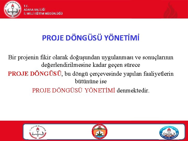 T. C. ADANA VALİLİĞİ İL MİLLİ EĞİTİM MÜDÜRLÜĞÜ PROJE DÖNGÜSÜ YÖNETİMİ Bir projenin fikir T. C. ADANA VALİLİĞİ İL MİLLİ EĞİTİM MÜDÜRLÜĞÜ PROJE DÖNGÜSÜ YÖNETİMİ Bir projenin fikir