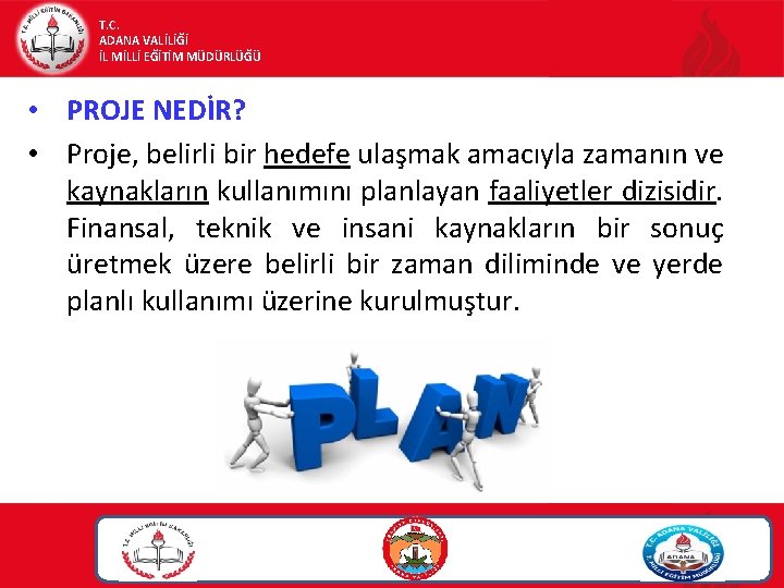 T. C. ADANA VALİLİĞİ İL MİLLİ EĞİTİM MÜDÜRLÜĞÜ • PROJE NEDİR? • Proje, belirli T. C. ADANA VALİLİĞİ İL MİLLİ EĞİTİM MÜDÜRLÜĞÜ • PROJE NEDİR? • Proje, belirli