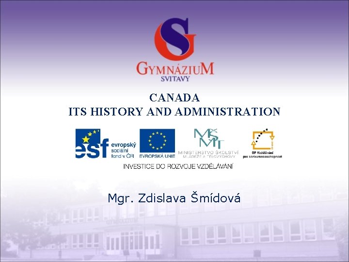 CANADA ITS HISTORY AND ADMINISTRATION Mgr. Zdislava Šmídová 