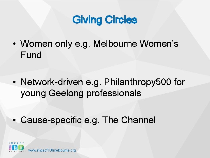 Giving Circles • Women only e. g. Melbourne Women’s Fund • Network-driven e. g.