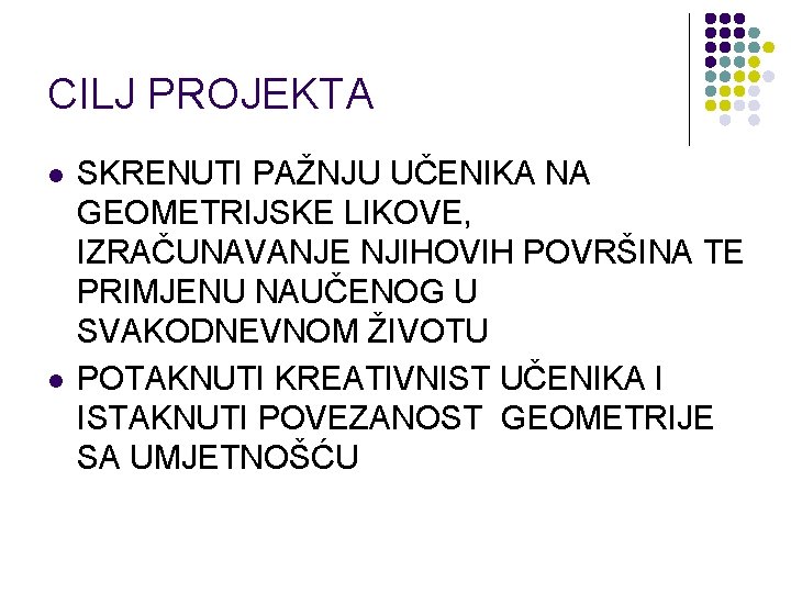 CILJ PROJEKTA l l SKRENUTI PAŽNJU UČENIKA NA GEOMETRIJSKE LIKOVE, IZRAČUNAVANJE NJIHOVIH POVRŠINA TE