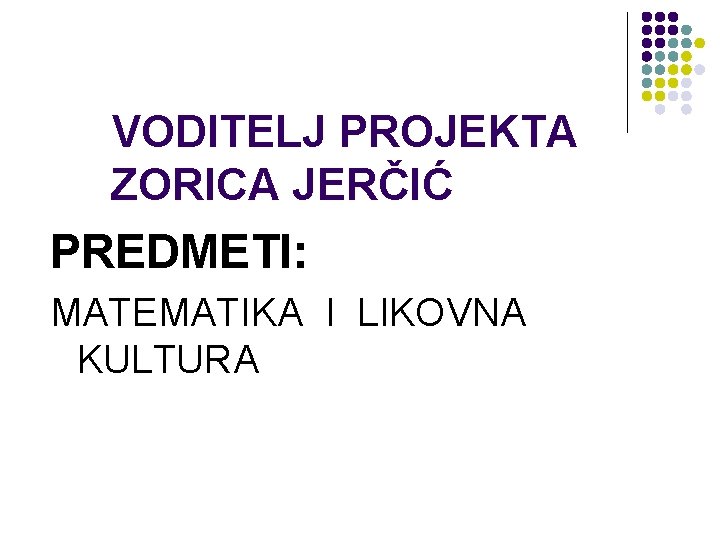 VODITELJ PROJEKTA ZORICA JERČIĆ PREDMETI: MATEMATIKA I LIKOVNA KULTURA 