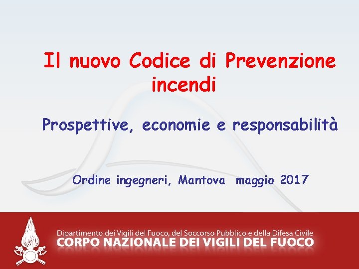 Il nuovo Codice di Prevenzione incendi Prospettive, economie e responsabilità Ordine ingegneri, Mantova maggio