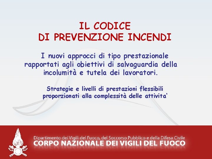 IL CODICE DI PREVENZIONE INCENDI I nuovi approcci di tipo prestazionale rapportati agli obiettivi