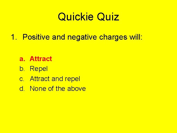 Quickie Quiz 1. Positive and negative charges will: a. b. c. d. Attract Repel
