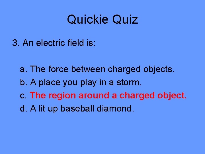 Quickie Quiz 3. An electric field is: a. The force between charged objects. b.