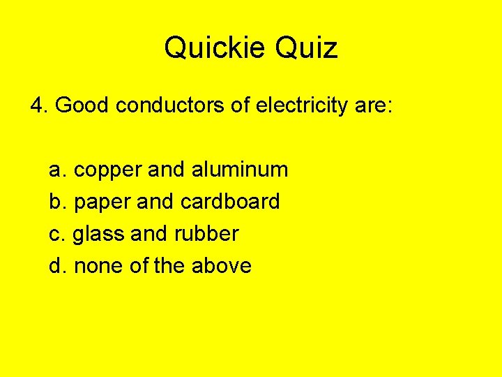 Quickie Quiz 4. Good conductors of electricity are: a. copper and aluminum b. paper