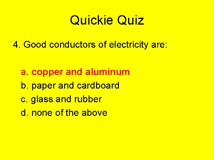 Quickie Quiz 4. Good conductors of electricity are: a. copper and aluminum b. paper