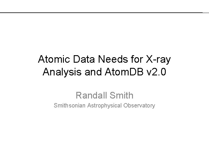 Atomic Data Needs for X-ray Analysis and Atom. DB v 2. 0 Randall Smithsonian Atomic Data Needs for X-ray Analysis and Atom. DB v 2. 0 Randall Smithsonian