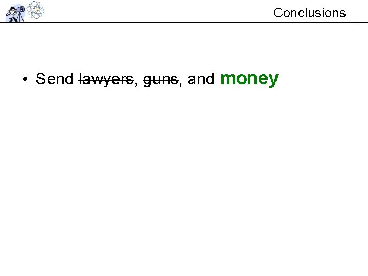 Conclusions • Send lawyers, guns, and money Conclusions • Send lawyers, guns, and money