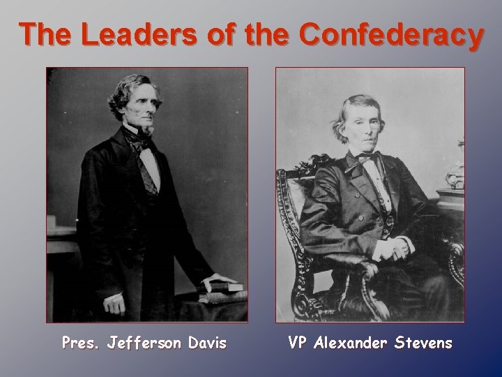 The Leaders of the Confederacy Pres. Jefferson Davis VP Alexander Stevens 