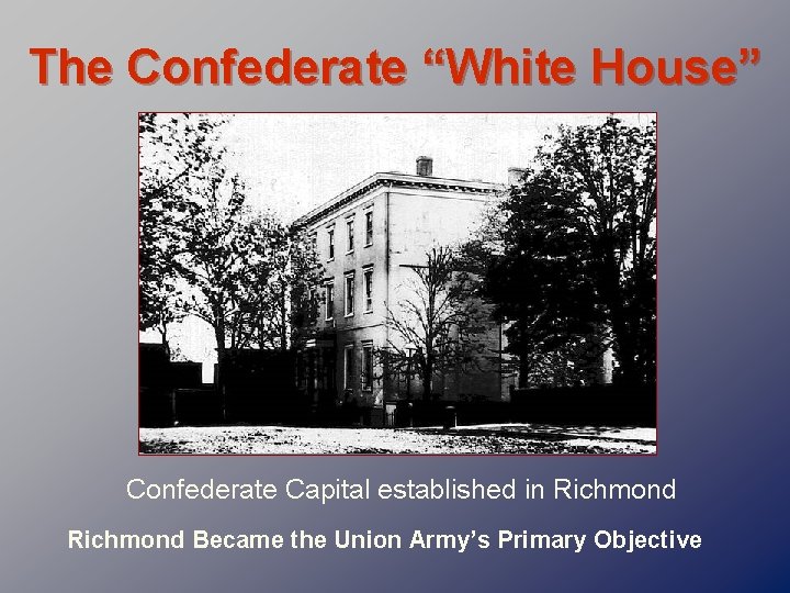 The Confederate “White House” Confederate Capital established in Richmond Became the Union Army’s Primary