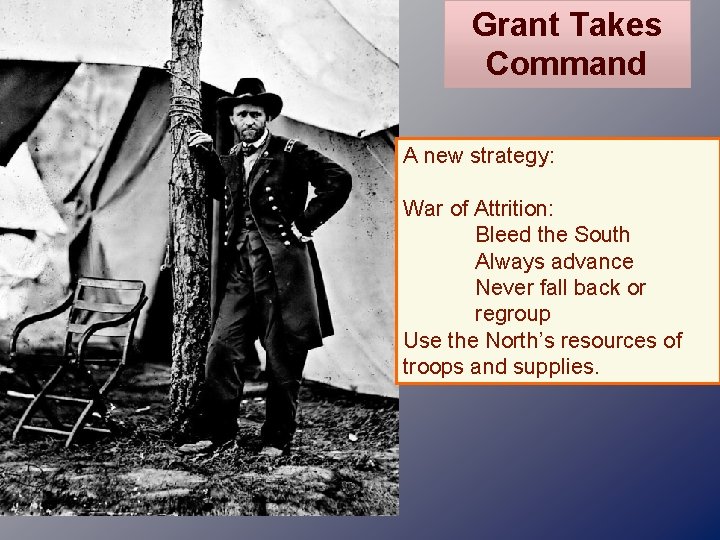 Grant Takes Command A new strategy: War of Attrition: Bleed the South Always advance