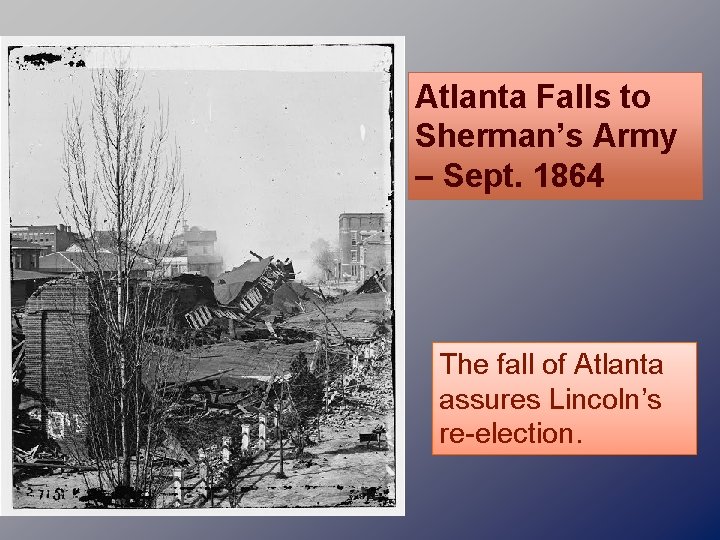 Atlanta Falls to Sherman’s Army – Sept. 1864 The fall of Atlanta assures Lincoln’s