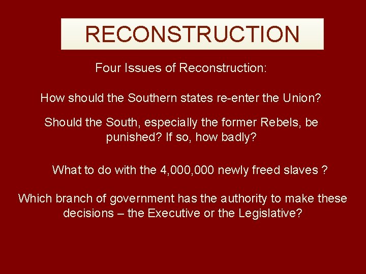 RECONSTRUCTION Four Issues of Reconstruction: How should the Southern states re-enter the Union? Should